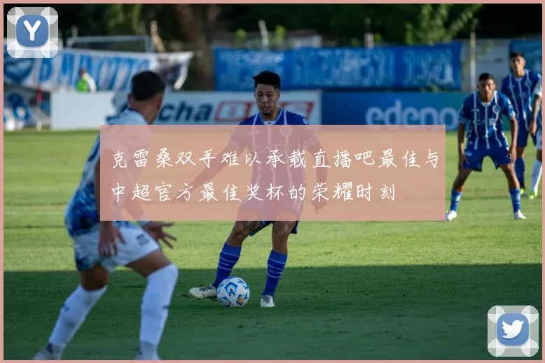 克雷桑双手难以承载直播吧最佳与中超官方最佳奖杯的荣耀时刻