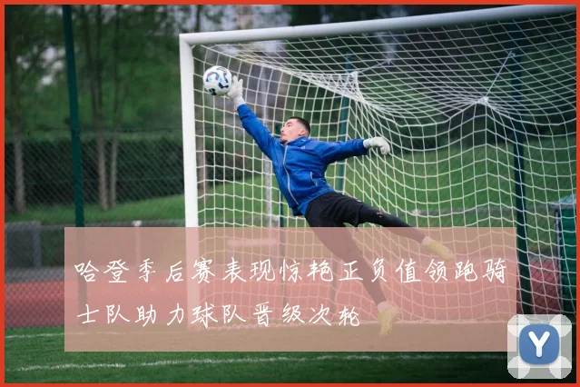 哈登季后赛表现惊艳正负值领跑骑士队助力球队晋级次轮