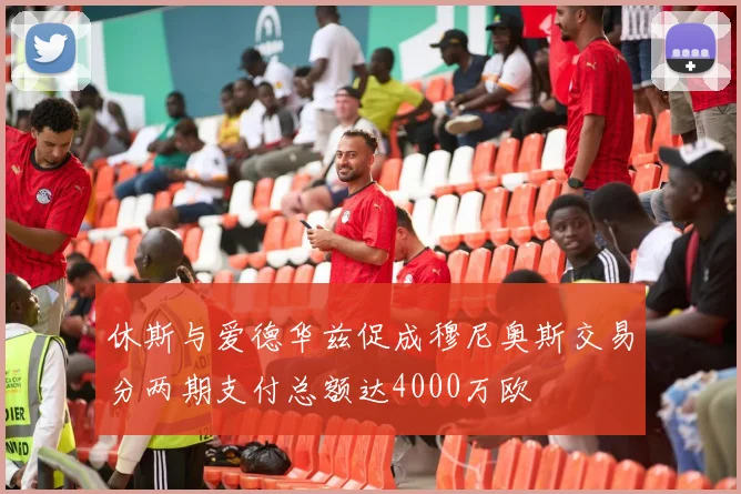 休斯与爱德华兹促成穆尼奥斯交易分两期支付总额达4000万欧