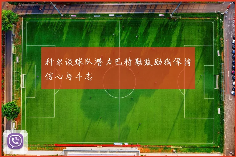 科尔谈球队潜力巴特勒鼓励我保持信心与斗志