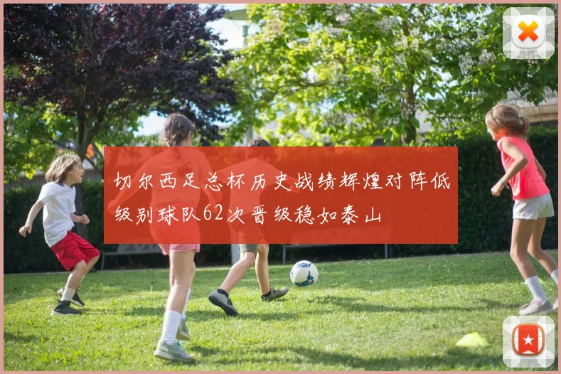 切尔西足总杯历史战绩辉煌对阵低级别球队62次晋级稳如泰山