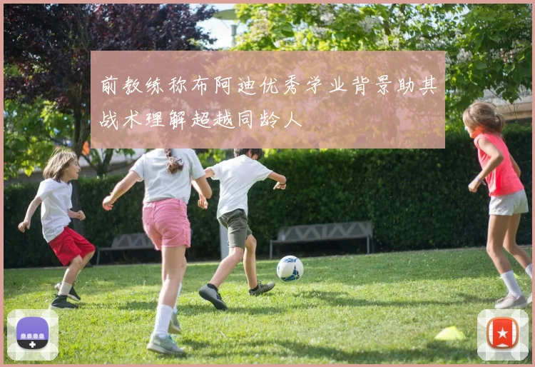前教练称布阿迪优秀学业背景助其战术理解超越同龄人